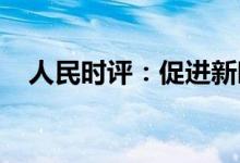 人民时评：促进新时代新能源高质量发展