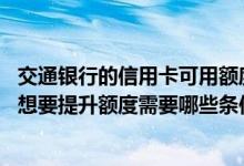 交通银行的信用卡可用额度可以全部刷完吗 交通银行信用卡想要提升额度需要哪些条件