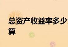 总资产收益率多少为好 总资产收益率怎么计算