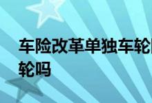 车险改革单独车轮险是怎么赔付的 车险保车轮吗