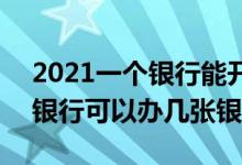 2021一个银行能开几张储蓄卡 2021年一个银行可以办几张银行卡