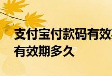 支付宝付款码有效期多长时间 支付宝付款码有效期多久