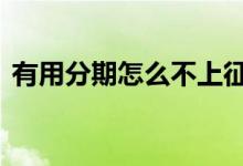 有用分期怎么不上征信呢 有用分期上征信吗