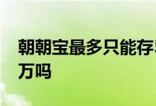 朝朝宝最多只能存5万吗 朝朝宝最多只能存5万吗