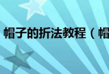 帽子的折法教程（帽子的折法教程（图文））