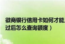 徽商银行信用卡如何才能上涨额度（徽商银行信用卡申请通过后怎么查询额度）
