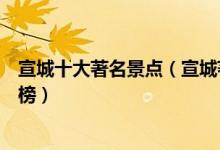 宣城十大著名景点（宣城著名旅游景点宣城有名的景点排行榜）
