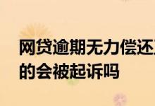 网贷逾期无力偿还正确对待 网贷逾期不还真的会被起诉吗