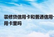 装修贷信用卡和普通信用卡的区别 装修贷还款是直接转到信用卡里吗