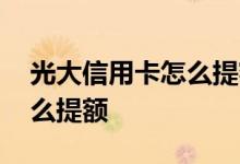 光大信用卡怎么提额快还不上 光大信用卡怎么提额