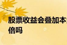 股票收益会叠加本金吗 股票本金可以翻几十倍吗