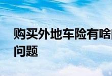 购买外地车险有啥问题 购买外地车险有没有问题