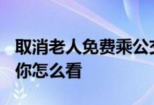 取消老人免费乘公交 未来将统一采用“新规”你怎么看 