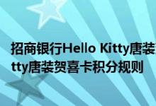 招商银行Hello Kitty唐装贺喜卡费用说明 招商银行Hello Kitty唐装贺喜卡积分规则