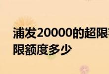浦发20000的超限额度是多少 浦发20000超限额度多少
