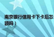 南京银行信用卡下卡后怎么提额（南京银行信用卡能快速提额吗）
