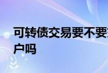 可转债交易要不要交印花税 可转债交易要开户吗