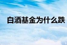 白酒基金为什么跌 白酒基金崩盘是啥意思
