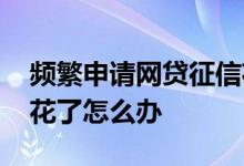 频繁申请网贷征信花了怎么办 网贷多了征信花了怎么办