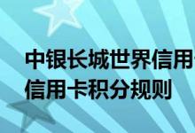 中银长城世界信用卡费用说明 中银长城世界信用卡积分规则