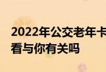 2022年公交老年卡或将迎来“新调整” 快看看与你有关吗 