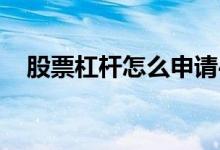 股票杠杆怎么申请4倍 股票杠杆如何申请