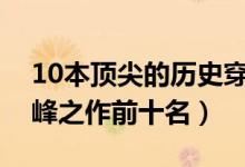 10本顶尖的历史穿越小说（历史穿越小说巅峰之作前十名）