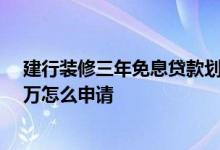 建行装修三年免息贷款划不划算 建行装修三年免息贷款10万怎么申请