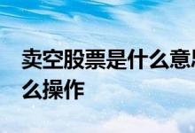 卖空股票是什么意思 卖空股票是什么意思 怎么操作