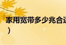 家用宽带多少兆合适（教你正确挑选网络宽带）