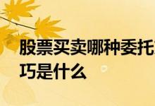 股票买卖哪种委托方式最快 股票委托买卖技巧是什么 