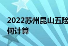 2022苏州昆山五险一金交多少钱 社保费用如何计算 