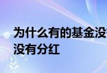 为什么有的基金没有分红 为什么我选的基金没有分红