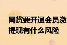 网贷要开通会员激活才能提现吗 网贷激活没提现有什么风险