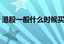 港股一般什么时候买的 港股时间是什么时候 