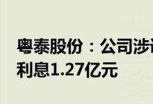 粤泰股份：公司涉诉被要求偿还4亿元本金及利息1.27亿元