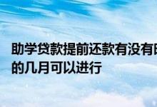 助学贷款提前还款有没有时间限制 助学贷款提前还款在每年的几月可以进行