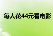 每人花44元看电影（今年你贡献了多少钱）