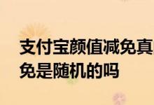 支付宝颜值减免真的看颜值吗 支付宝颜值减免是随机的吗