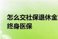 怎么交社保退休金高 社保交多少年才能享受终身医保 