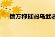 俄方称摧毁乌武器装备乌称局势仍可控