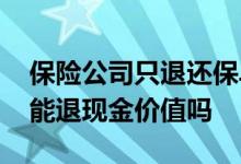 保险公司只退还保单现金价值 保单失效了还能退现金价值吗