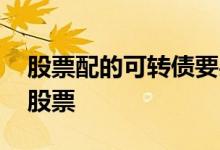 股票配的可转债要买吗 可转债配债要买多少股票