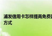 浦发信用卡怎样提高免费额度 浦发信用卡想提高额度有哪些方式