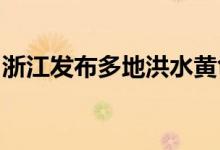 浙江发布多地洪水黄色预警注意防范洪水风险