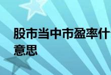 股市当中市盈率什么意思 股市市盈率是什么意思