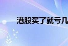 港股买了就亏几个点 港股买卖规则 