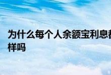 为什么每个人余额宝利息都不一样 余额宝每个人的利息不一样吗