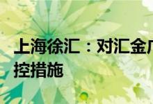 上海徐汇：对汇金广场公寓楼实施“7+7”管控措施