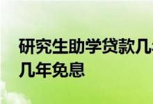 研究生助学贷款几年内免息 大学生助学贷款几年免息